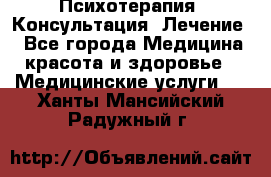 Психотерапия. Консультация. Лечение. - Все города Медицина, красота и здоровье » Медицинские услуги   . Ханты-Мансийский,Радужный г.